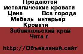 Продаются металлические кровати  › Цена ­ 100 - Все города Мебель, интерьер » Кровати   . Забайкальский край,Чита г.